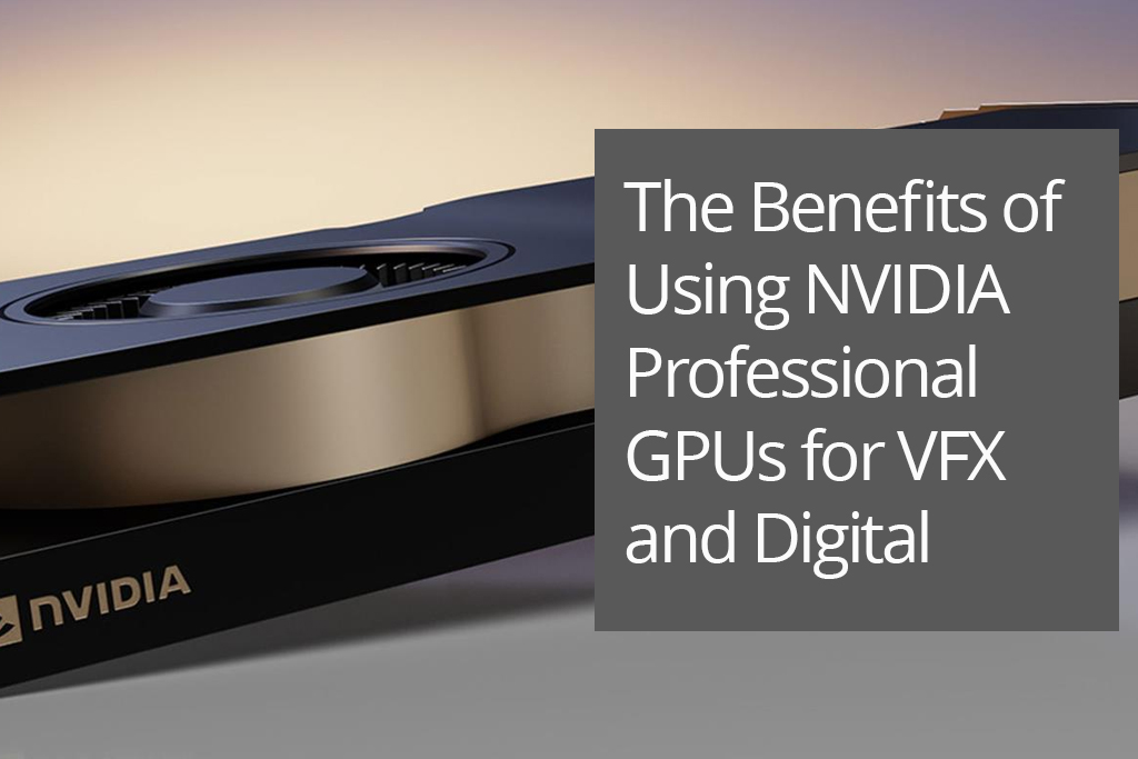 The Benefits of Using NVIDIA Professional GPUs for VFX and Digital Studios