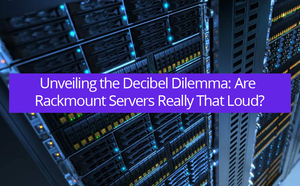 Unveiling the Decibel Dilemma: Are Rackmount Servers Really That Loud?