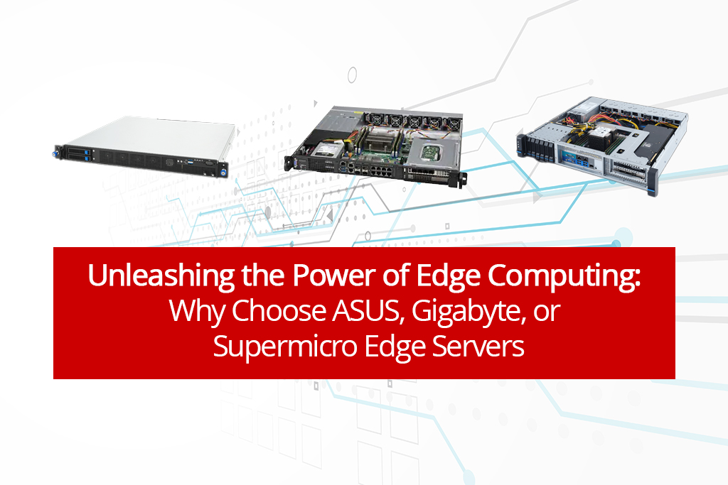 Unleashing the Power of Edge Computing: Why Choose ASUS, Gigabyte, or Supermicro Edge Servers